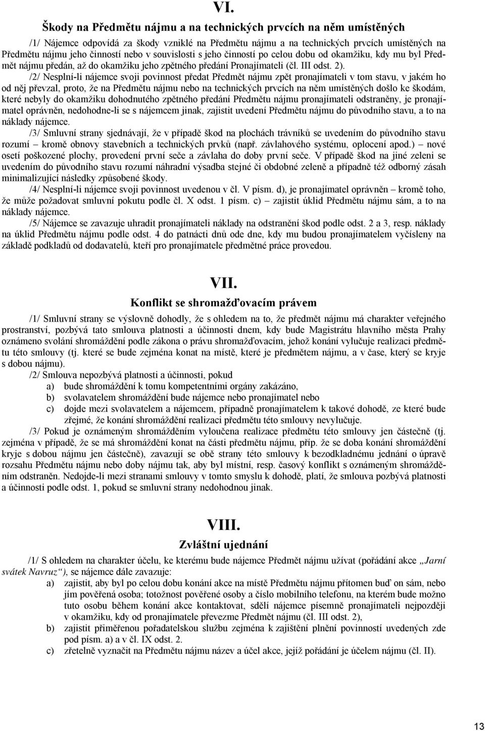 /2/ Nesplní-li nájemce svoji povinnost předat Předmět nájmu zpět pronajímateli v tom stavu, v jakém ho od něj převzal, proto, že na Předmětu nájmu nebo na technických prvcích na něm umístěných došlo