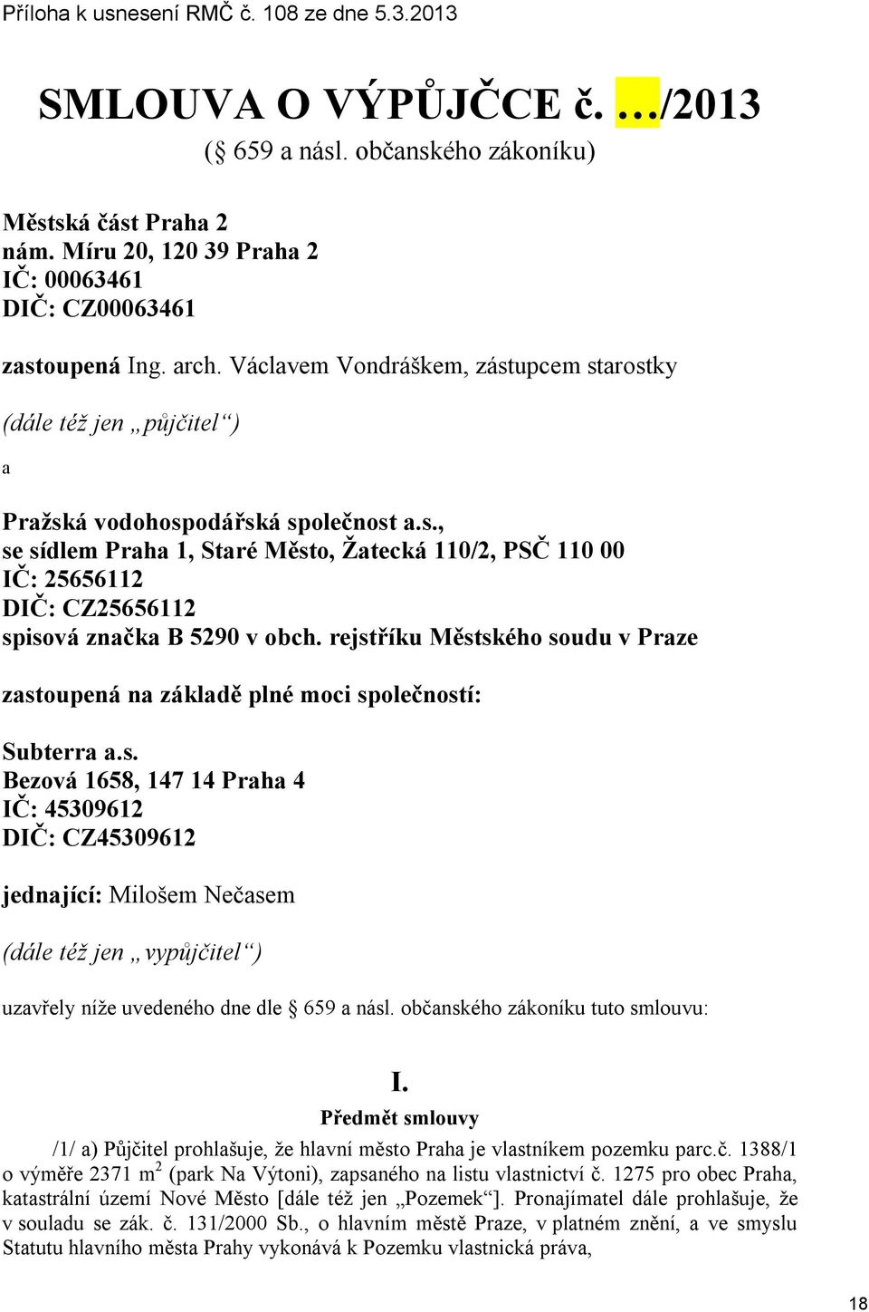 rejstříku Městského soudu v Praze zastoupená na základě plné moci společností: Subterra a.s. Bezová 1658, 147 14 Praha 4 IČ: 45309612 DIČ: CZ45309612 jednající: Milošem Nečasem (dále též jen vypůjčitel ) uzavřely níže uvedeného dne dle 659 a násl.