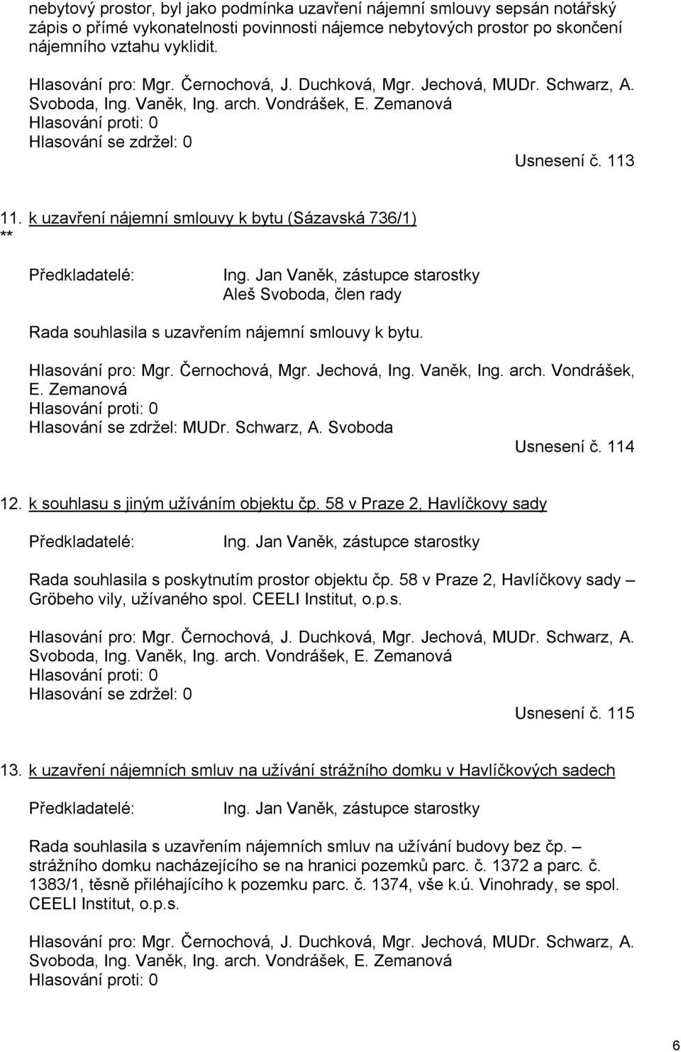 ** k uzavření nájemní smlouvy k bytu (Sázavská 736/1) Předkladatelé: Ing. Jan Vaněk, zástupce starostky Aleš Svoboda, člen rady Rada souhlasila s uzavřením nájemní smlouvy k bytu. Hlasování pro: Mgr.