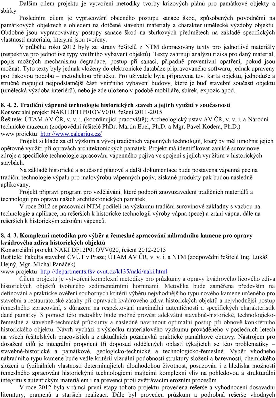 Obdobně jsou vypracovávány postupy sanace škod na sbírkových předmětech na základě specifických vlastností materiálů, kterými jsou tvořeny.