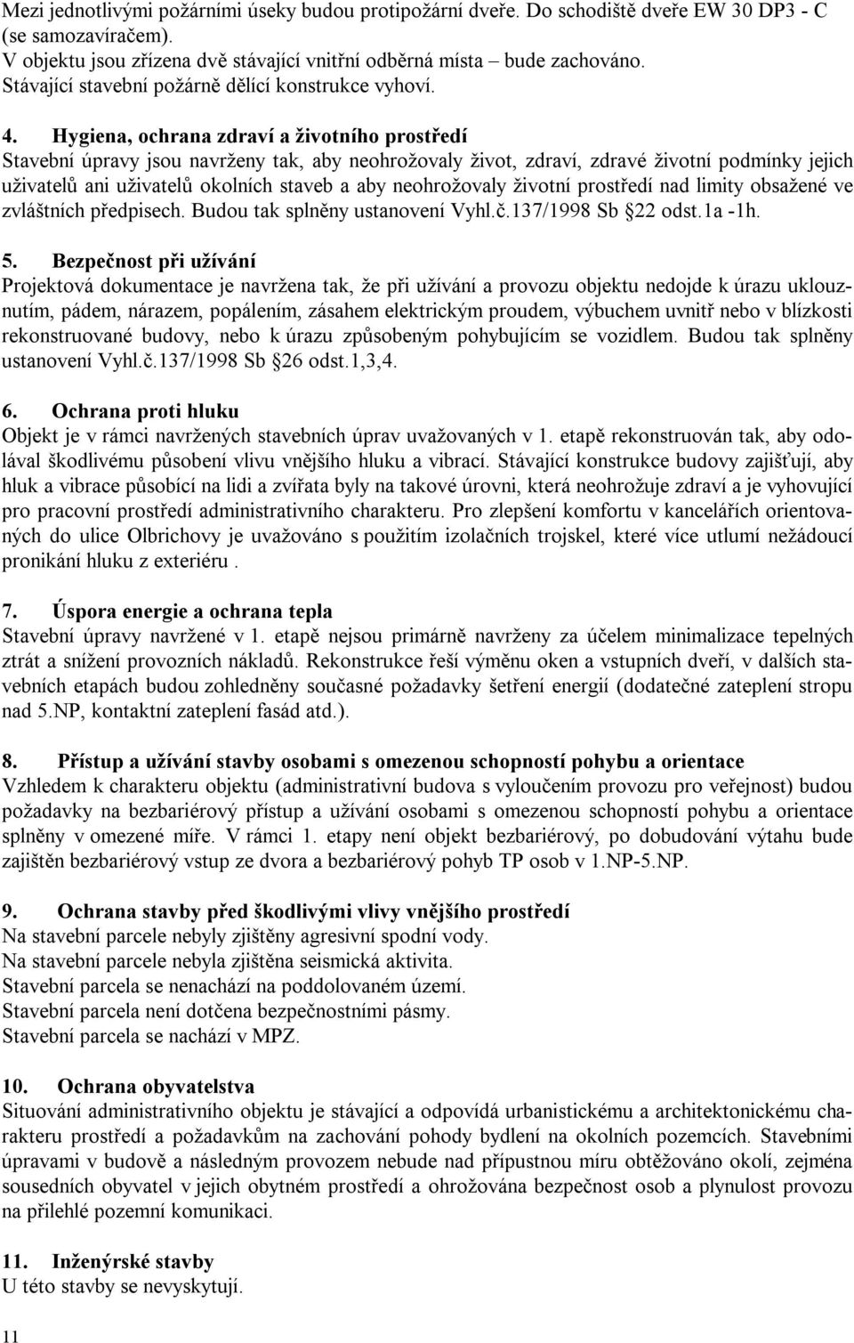 Hygiena, ochrana zdraví a životního prostředí Stavební úpravy jsou navrženy tak, aby neohrožovaly život, zdraví, zdravé životní podmínky jejich uživatelů ani uživatelů okolních staveb a aby