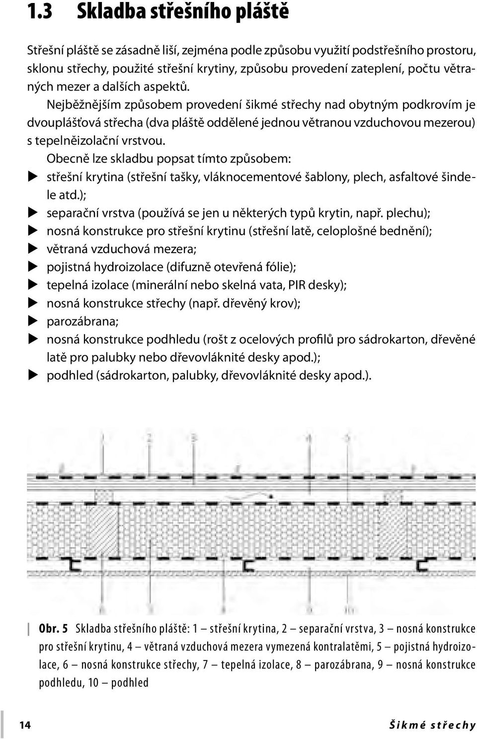 Obecně lze skladbu popsat tímto způsobem: střešní krytina (střešní tašky, vláknocementové šablony, plech, asfaltové šindele atd.); separační vrstva (používá se jen u některých typů krytin, např.