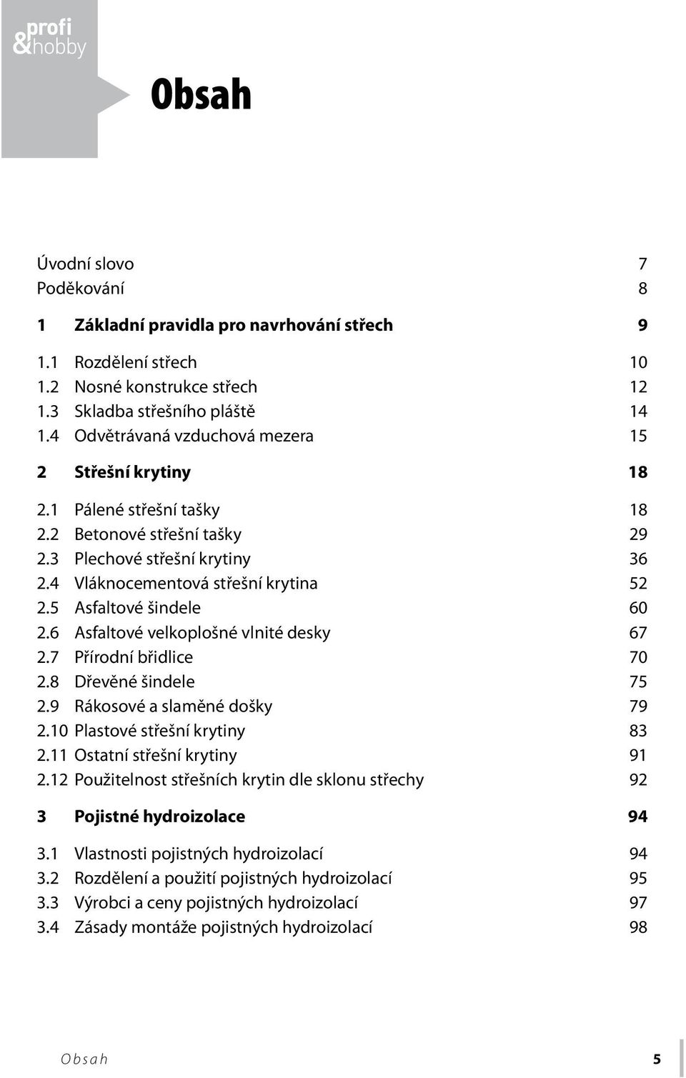 5 Asfaltové šindele 60 2.6 Asfaltové velkoplošné vlnité desky 67 2.7 Přírodní břidlice 70 2.8 Dřevěné šindele 75 2.9 Rákosové a slaměné došky 79 2.10 Plastové střešní krytiny 83 2.