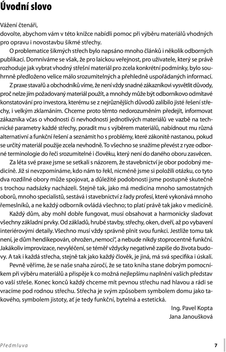 Domníváme se však, že pro laickou veřejnost, pro uživatele, který se právě rozhoduje jak vybrat vhodný střešní materiál pro zcela konkrétní podmínky, bylo souhrnně předloženo velice málo