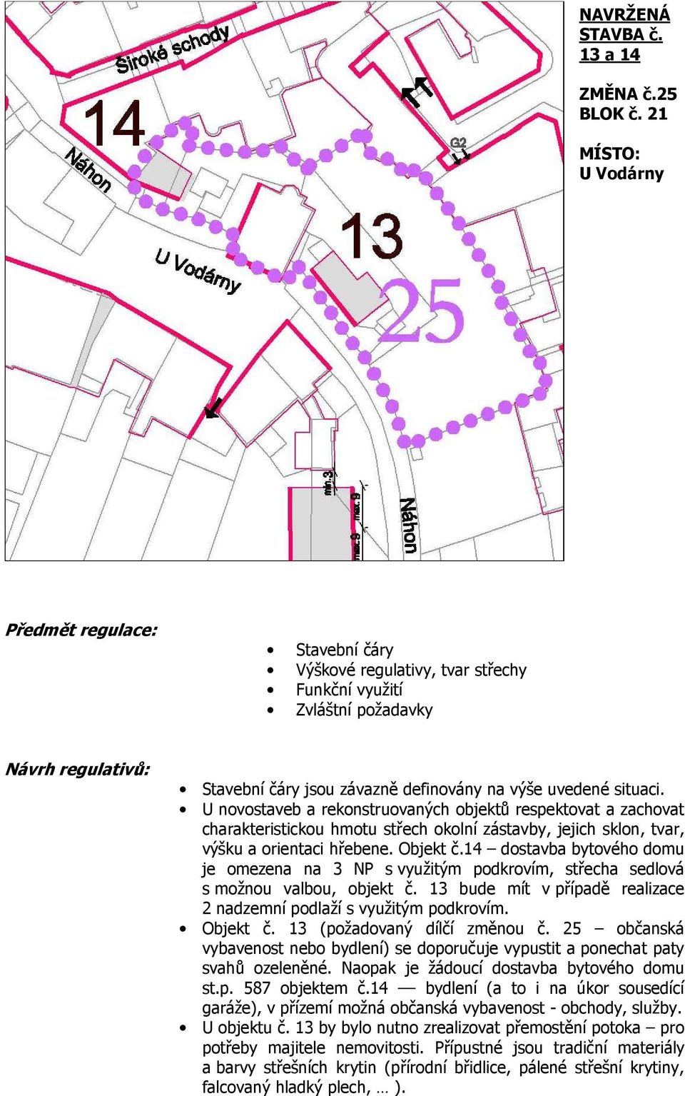 14 dostavba bytového domu je omezena na 3 NP s využitým podkrovím, střecha sedlová s možnou valbou, objekt č. 13 bude mít v případě realizace 2 nadzemní podlaží s využitým podkrovím. Objekt č.