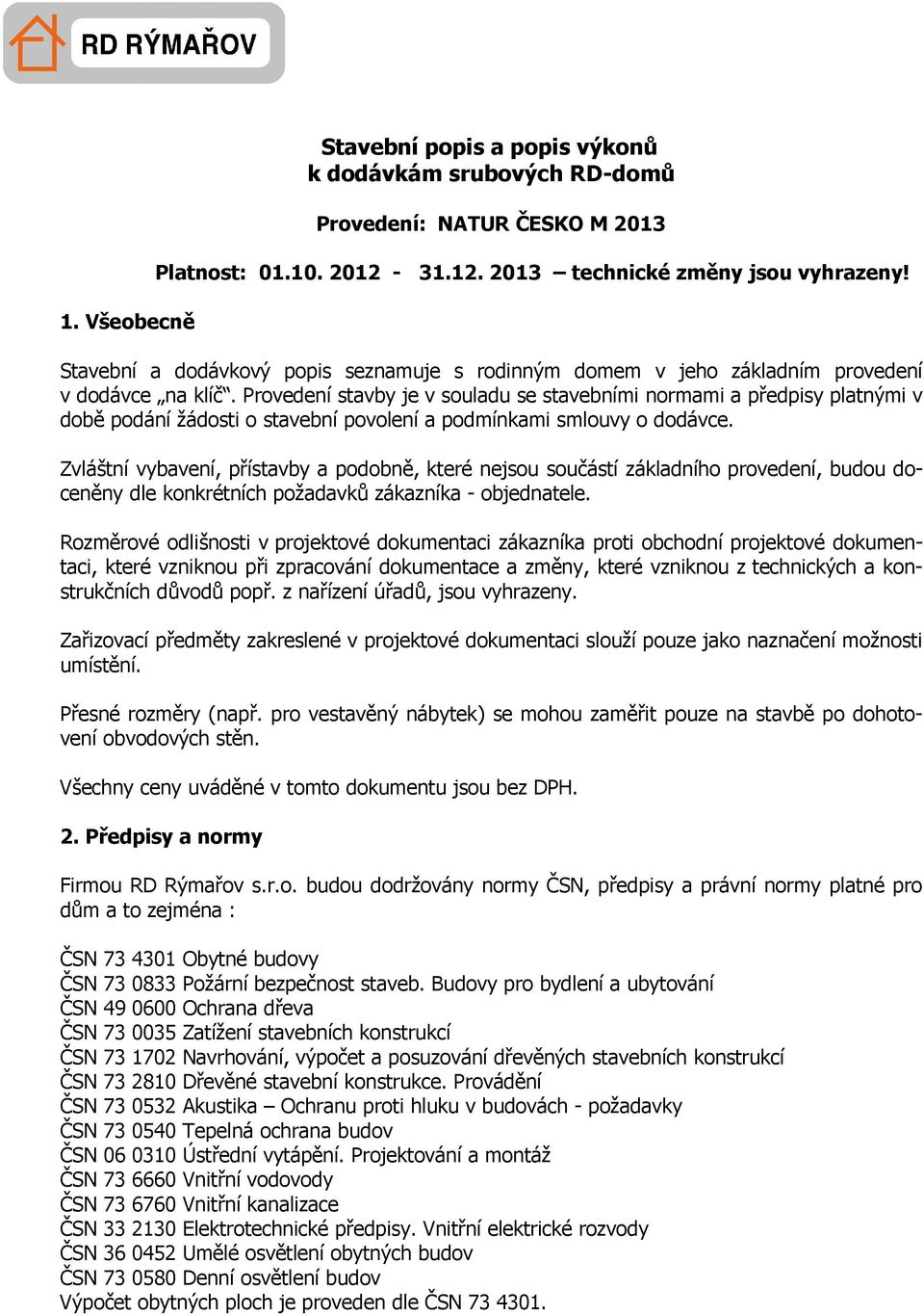 Provedení stavby je v souladu se stavebními normami a předpisy platnými v době podání žádosti o stavební povolení a podmínkami smlouvy o dodávce.