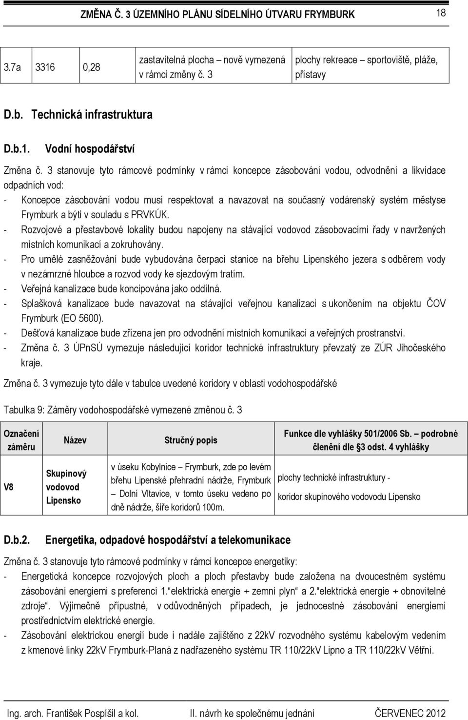 městyse Frymburk a býti v souladu s PRVKÚK. - Rozvojové a přestavbové lokality budou napojeny na stávající vodovod zásobovacími řady v navržených místních komunikací a zokruhovány.