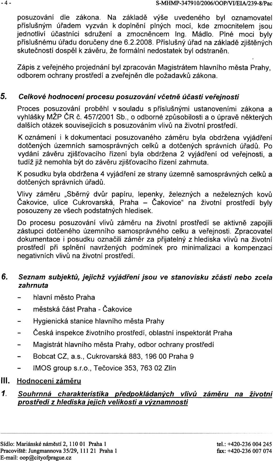 Plné moci byly pøíslušnému úøadu doruèeny dne 6.2.2008. Pøíslušný úøad na základì zjištìných skuteèností dospìl k závìru, že formální nedostatek byl odstranìn.