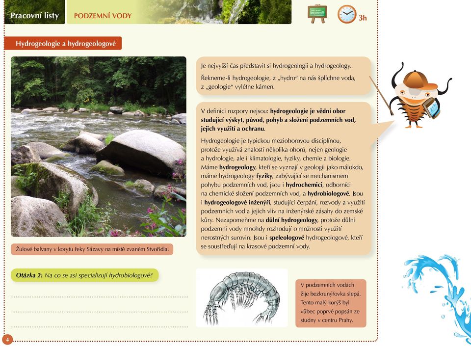 Hydrogeologie je typickou mezioborovou disciplínou, protože využívá znalostí několika oborů, nejen geologie a hydrologie, ale i klimatologie, fyziky, chemie a biologie.