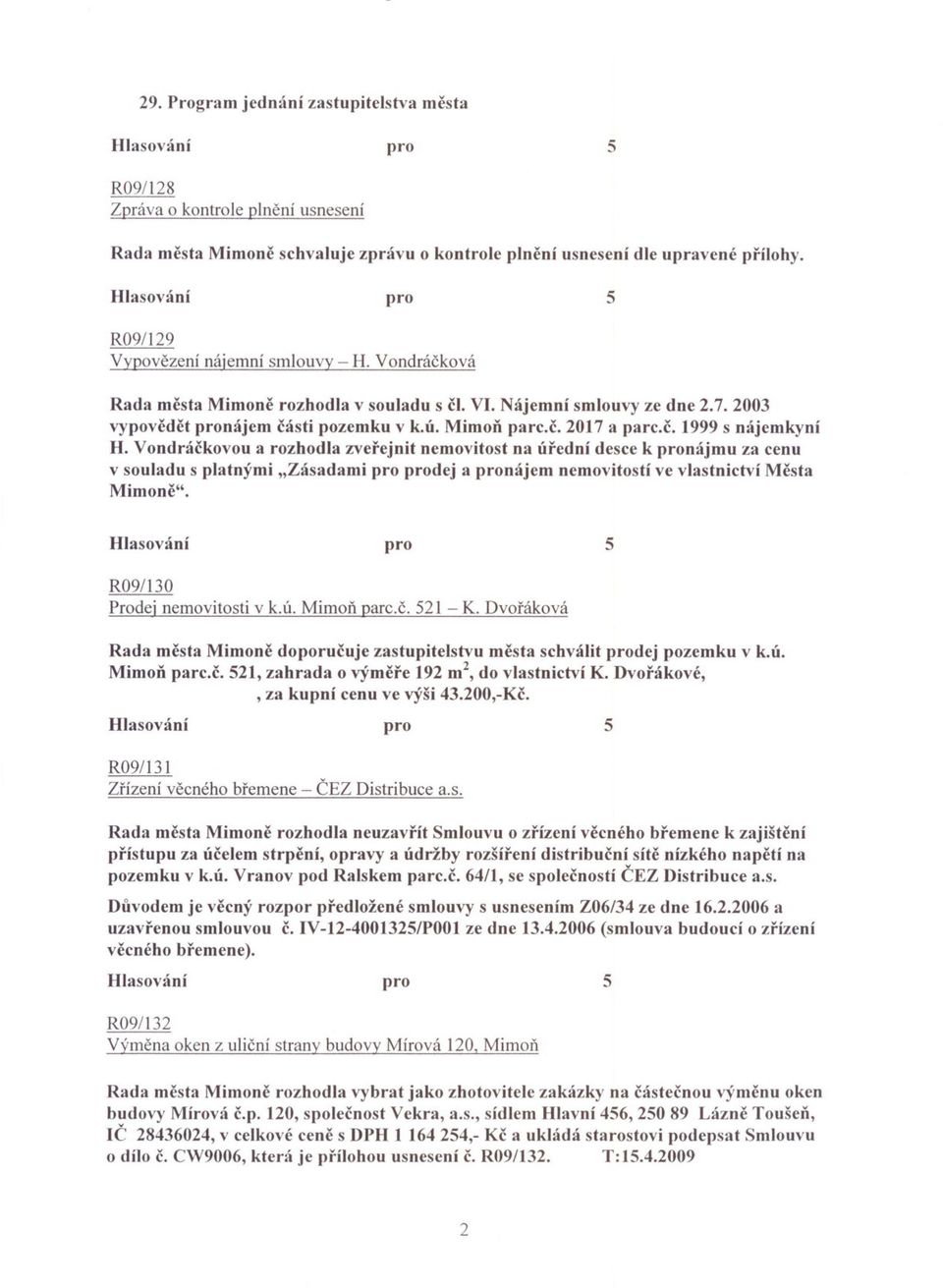 Vondráckovou a rozhodla zverejnit nemovitost na úrední desce k nájmu za cenu v souladu s platnými "Zásadami dej a nájem nemovitostí ve vlastnictví Mesta Mimone". R091l30 Prodej nemovitosti v k.ú. Mimon parc.