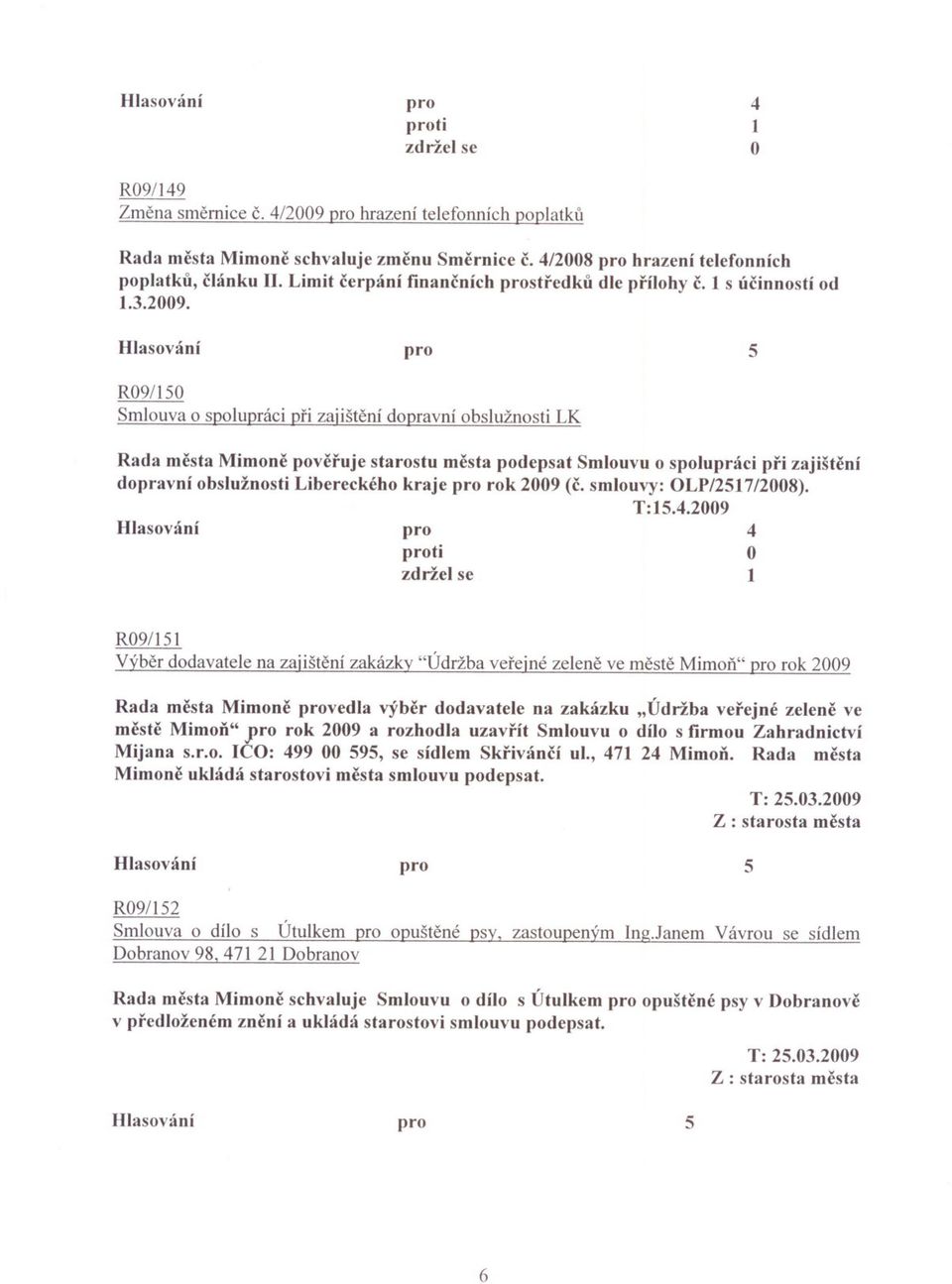 R09/150 Smlouva o spolupráci pri zajištení dopravní obslužnosti LK Rada mesta Mimone poveruje starostu mesta podepsat Smlouvu o spolupráci pri zajištení dopravní obslužnosti Libereckého kraje rok