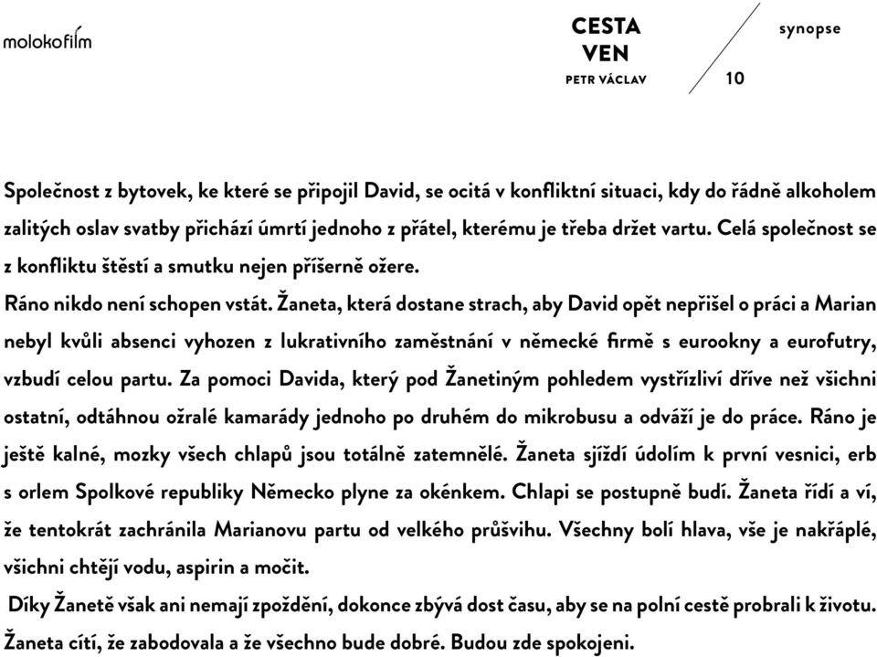 Žaneta, která dostane strach, aby David opět nepřišel o práci a Marian nebyl kvůli absenci vyhozen z lukrativního zaměstnání v německé firmě s eurookny a eurofutry, vzbudí celou partu.