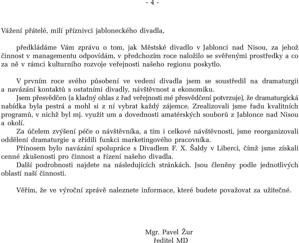 V prvním roce svého působení ve vedení divadla jsem se soustředil na dramaturgii a navázání kontaktů s ostatními divadly, návštěvnost a ekonomiku.