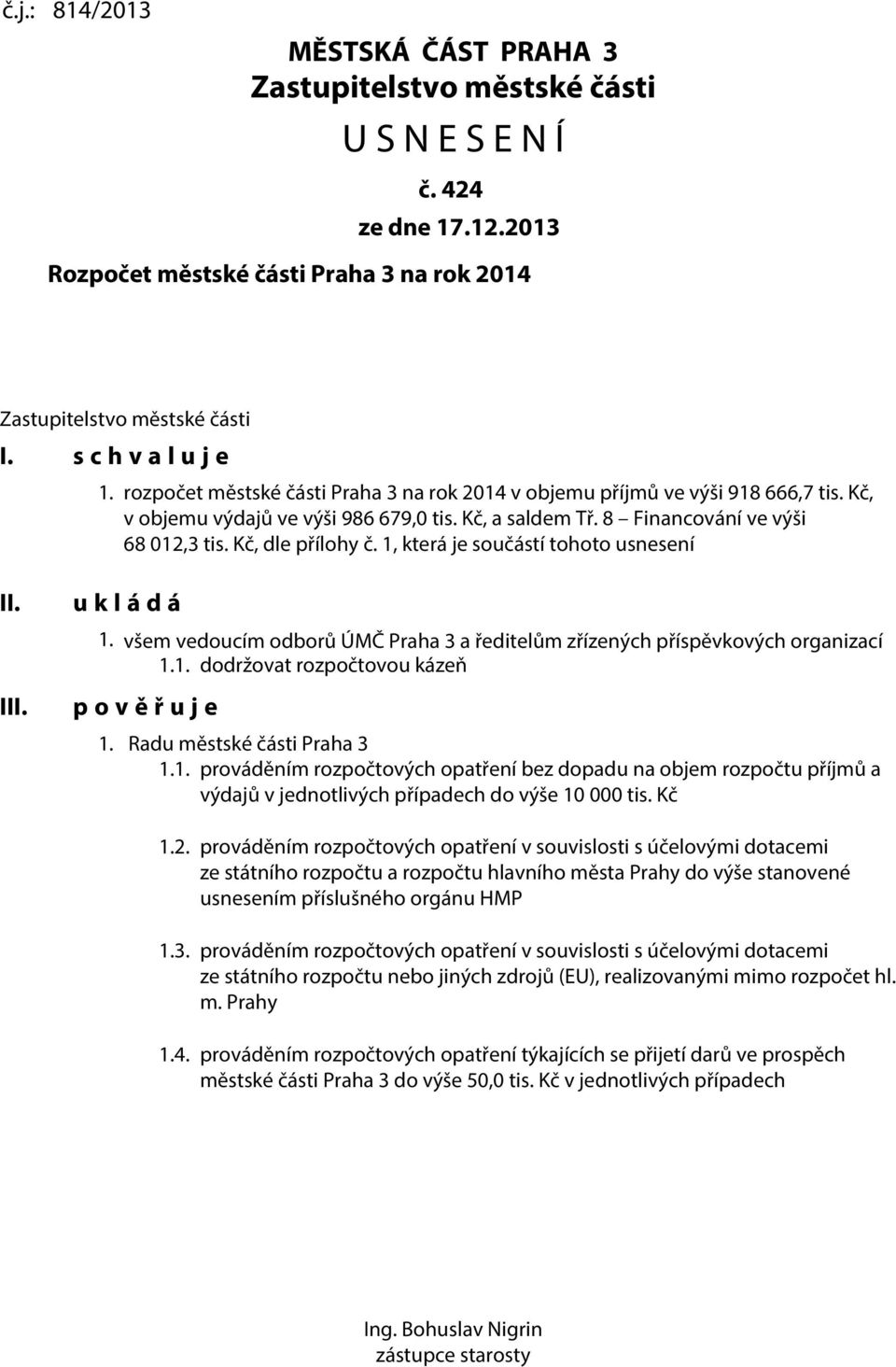 Kč, dle přílohy č. 1, která je součástí tohoto usnesení II. III. u k l á d á 1. všem vedoucím odborů ÚMČ Praha 3 a ředitelům zřízených příspěvkových organizací 1.1. dodržovat rozpočtovou kázeň p o v ě ř u j e 1.