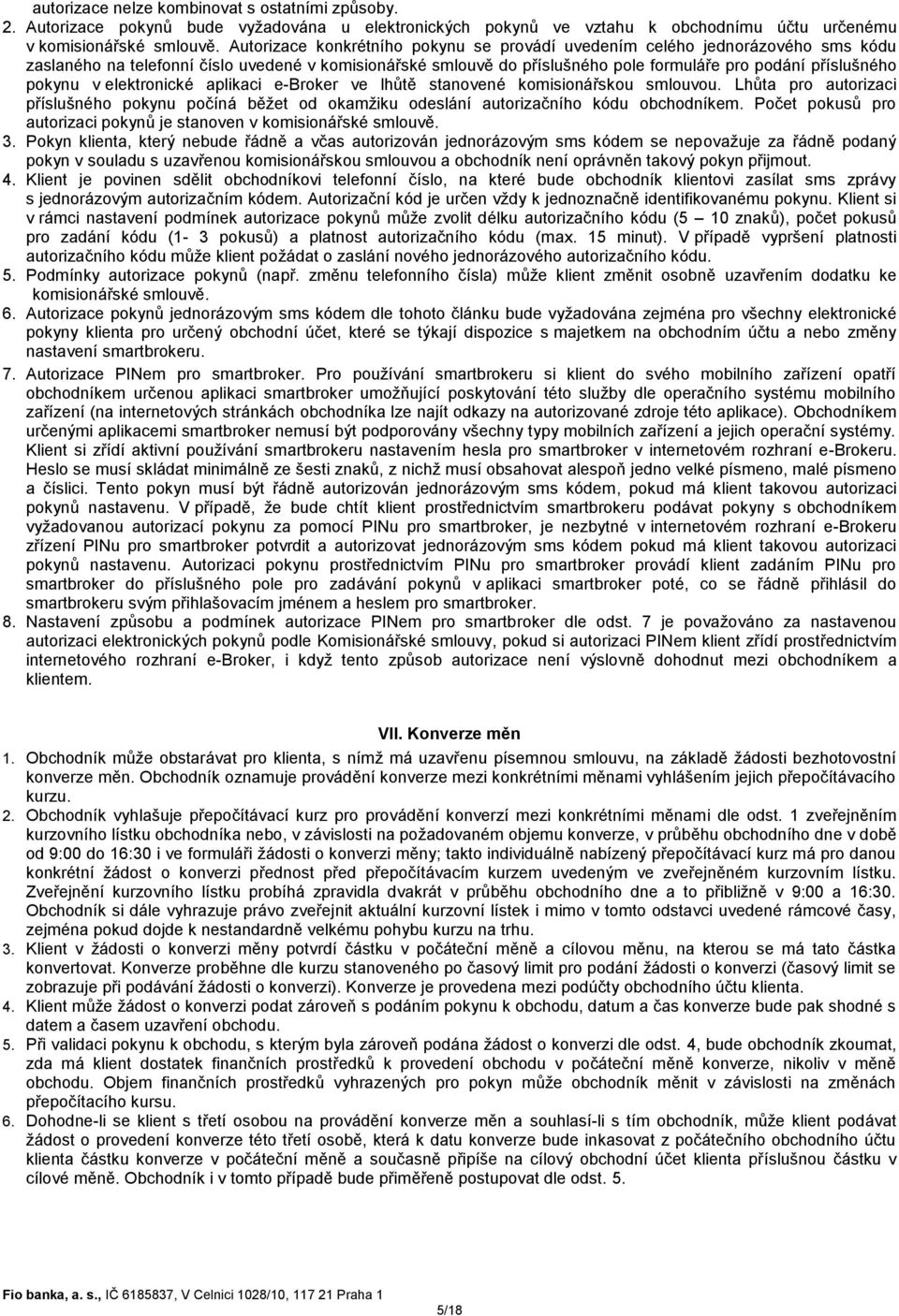 pokynu v elektronické aplikaci e-broker ve lhůtě stanovené komisionářskou smlouvou. Lhůta pro autorizaci příslušného pokynu počíná běžet od okamžiku odeslání autorizačního kódu obchodníkem.