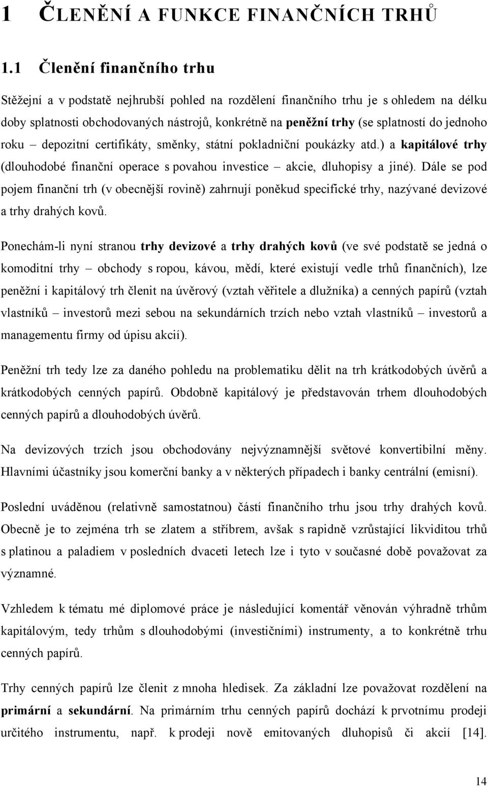 jednoho roku depozitní certifikáty, směnky, státní pokladniční poukázky atd.) a kapitálové trhy (dlouhodobé finanční operace s povahou investice akcie, dluhopisy a jiné).