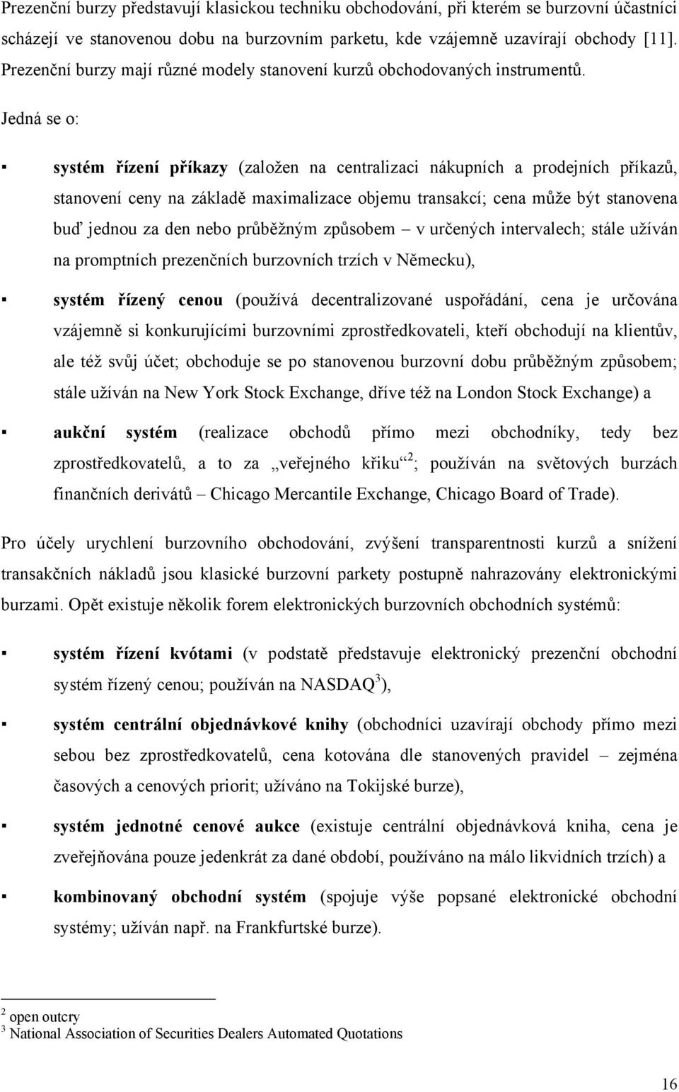 Jedná se o: systém řízení příkazy (založen na centralizaci nákupních a prodejních příkazů, stanovení ceny na základě maximalizace objemu transakcí; cena může být stanovena buď jednou za den nebo