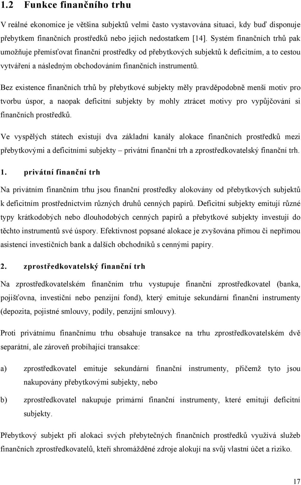 Bez existence finančních trhů by přebytkové subjekty měly pravděpodobně menší motiv pro tvorbu úspor, a naopak deficitní subjekty by mohly ztrácet motivy pro vypůjčování si finančních prostředků.