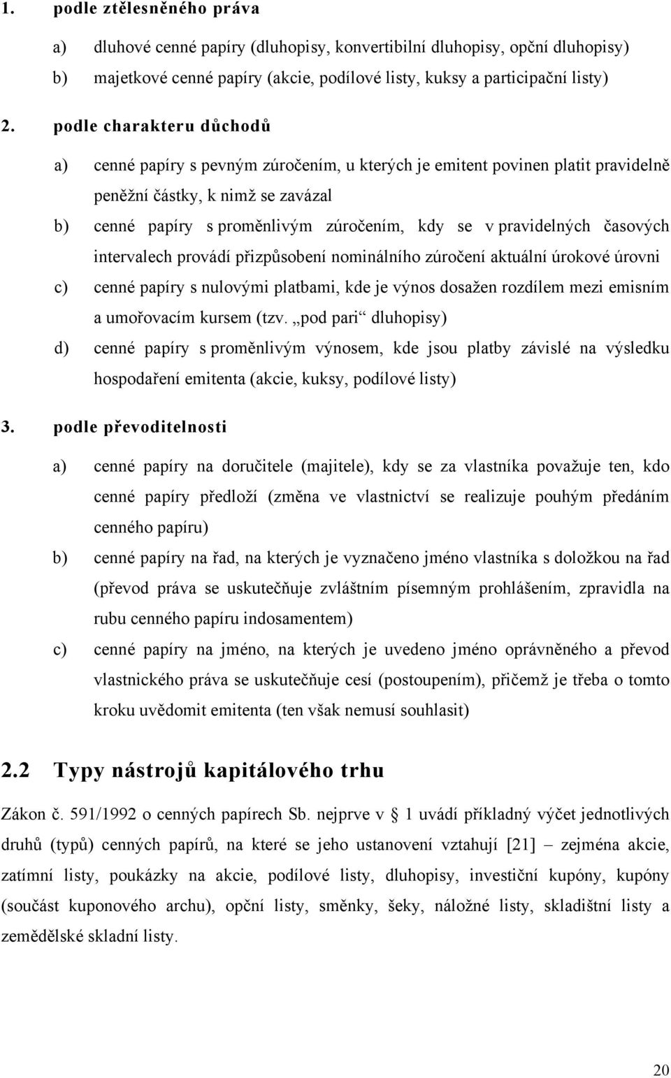 pravidelných časových intervalech provádí přizpůsobení nominálního zúročení aktuální úrokové úrovni c) cenné papíry s nulovými platbami, kde je výnos dosažen rozdílem mezi emisním a umořovacím kursem