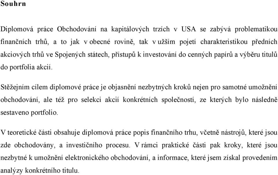 Stěžejním cílem diplomové práce je objasnění nezbytných kroků nejen pro samotné umožnění obchodování, ale též pro selekci akcií konkrétních společností, ze kterých bylo následně sestaveno