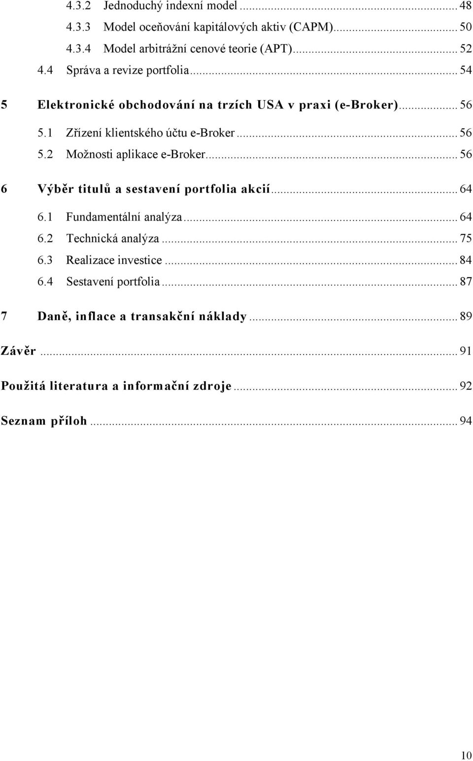 .. 56 6 Výběr titulů a sestavení portfolia akcií... 64 6.1 Fundamentální analýza... 64 6.2 Technická analýza... 75 6.3 Realizace investice... 84 6.