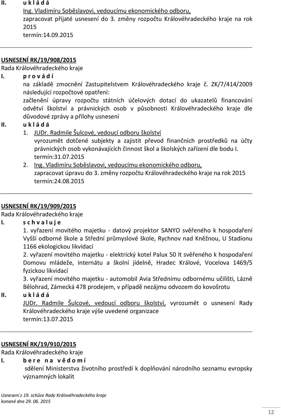 ZK/7/414/2009 následující rozpočtové opatření: začlenění úpravy rozpočtu státních účelových dotací do ukazatelů financování odvětví školství a právnických osob v působnosti Královéhradeckého kraje