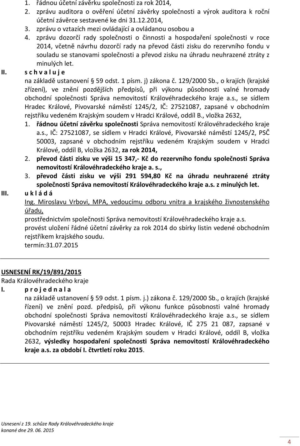 zprávu dozorčí rady společnosti o činnosti a hospodaření společnosti v roce 2014, včetně návrhu dozorčí rady na převod části zisku do rezervního fondu v souladu se stanovami společnosti a převod