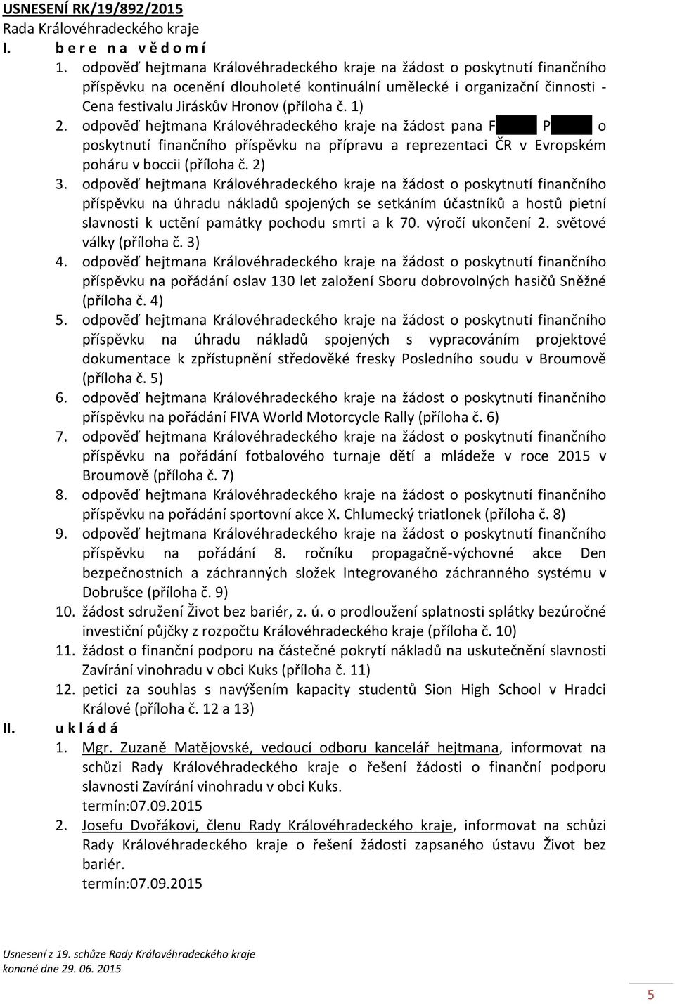 1) 2. odpověď hejtmana Královéhradeckého kraje na žádost pana Fxxxxxx Pxxxxxx o poskytnutí finančního příspěvku na přípravu a reprezentaci ČR v Evropském poháru v boccii (příloha č. 2) 3.