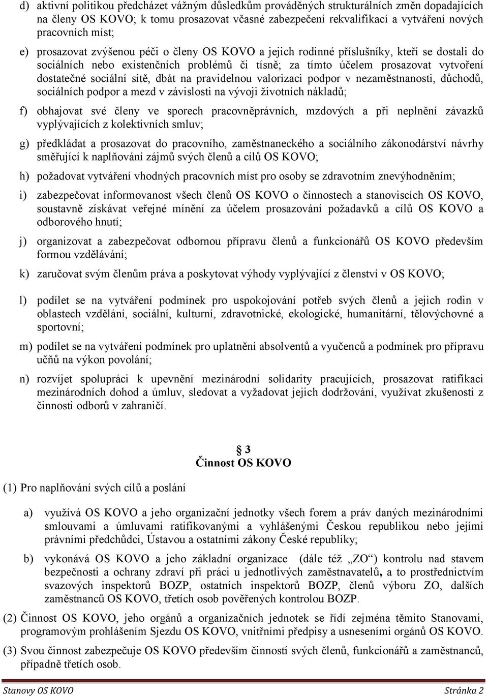 sítě, dbát na pravidelnou valorizaci podpor v nezaměstnanosti, důchodů, sociálních podpor a mezd v závislosti na vývoji životních nákladů; f) obhajovat své členy ve sporech pracovněprávních, mzdových