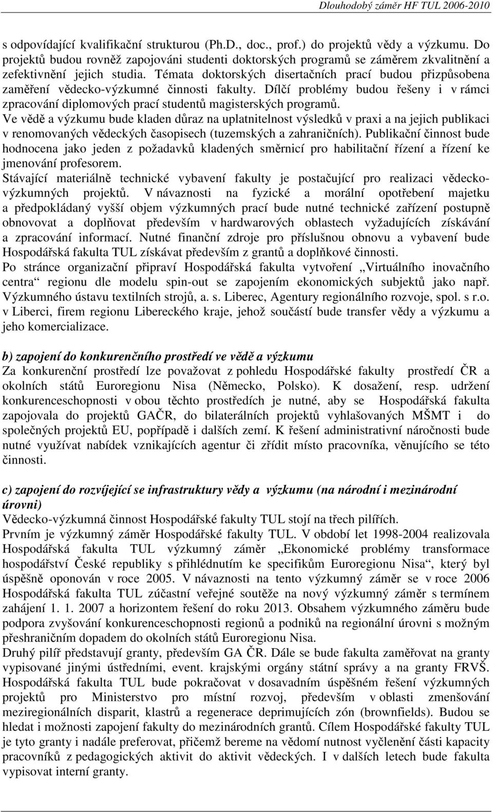 Témata doktorských disertačních prací budou přizpůsobena zaměření vědecko-výzkumné činnosti fakulty. Dílčí problémy budou řešeny i v rámci zpracování diplomových prací studentů magisterských programů.