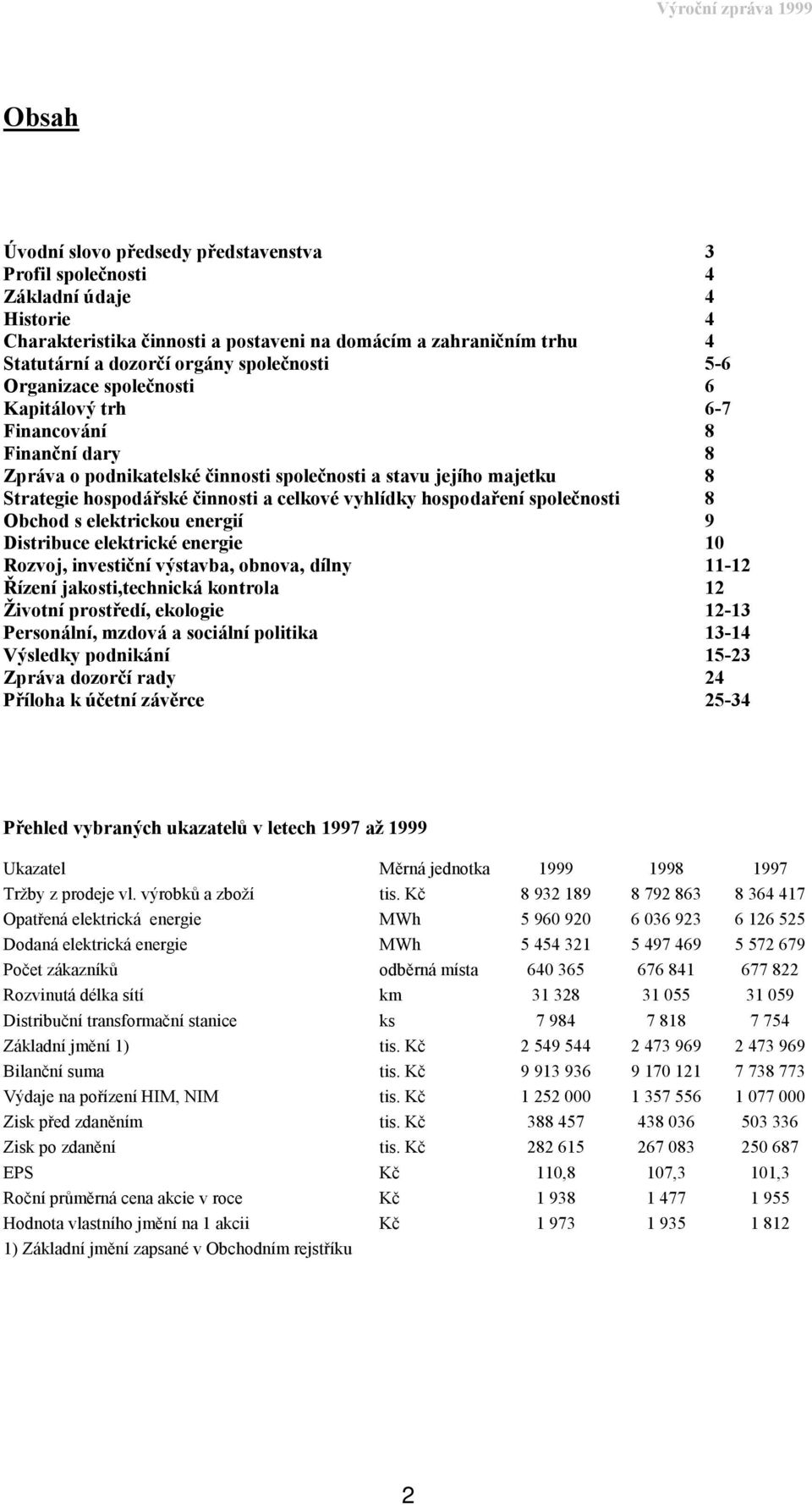 vyhlídky hospodaření společnosti 8 Obchod s elektrickou energií 9 Distribuce elektrické energie 10 Rozvoj, investiční výstavba, obnova, dílny 11-12 Řízení jakosti,technická kontrola 12 Životní