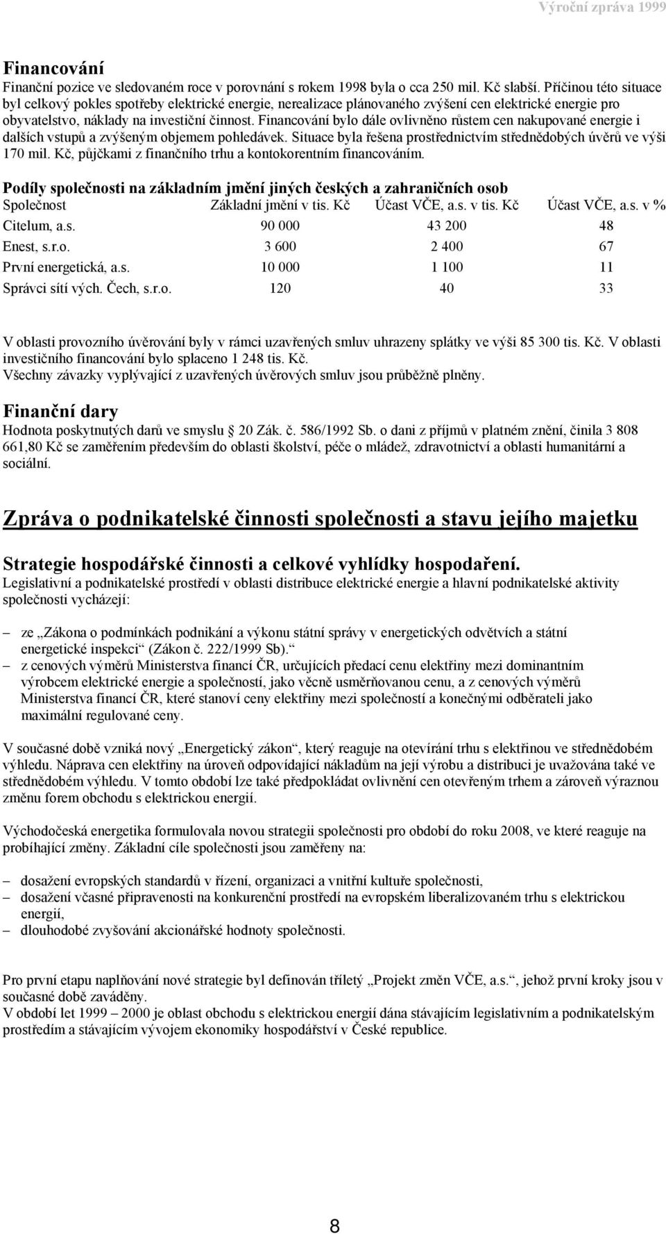 Financování bylo dále ovlivněno růstem cen nakupované energie i dalších vstupů a zvýšeným objemem pohledávek. Situace byla řešena prostřednictvím střednědobých úvěrů ve výši 170 mil.