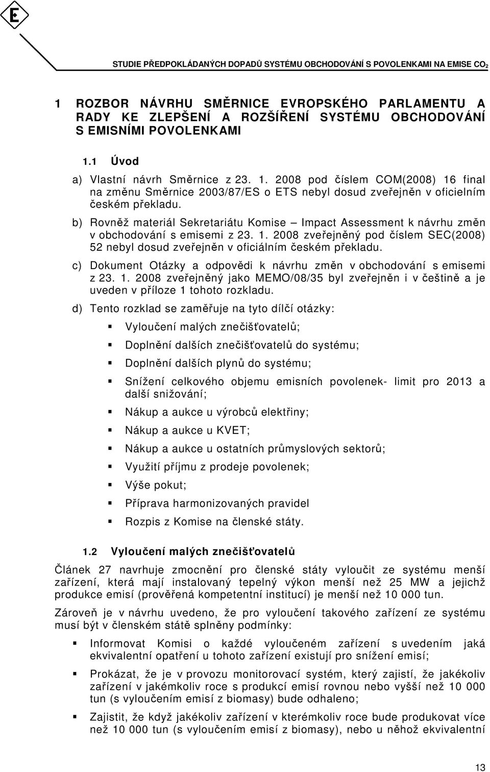 b) Rovněž materiál Sekretariátu Komise Impact Assessment k návrhu změn v obchodování s emisemi z 23. 1. 2008 zveřejněný pod číslem SEC(2008) 52 nebyl dosud zveřejněn v oficiálním českém překladu.