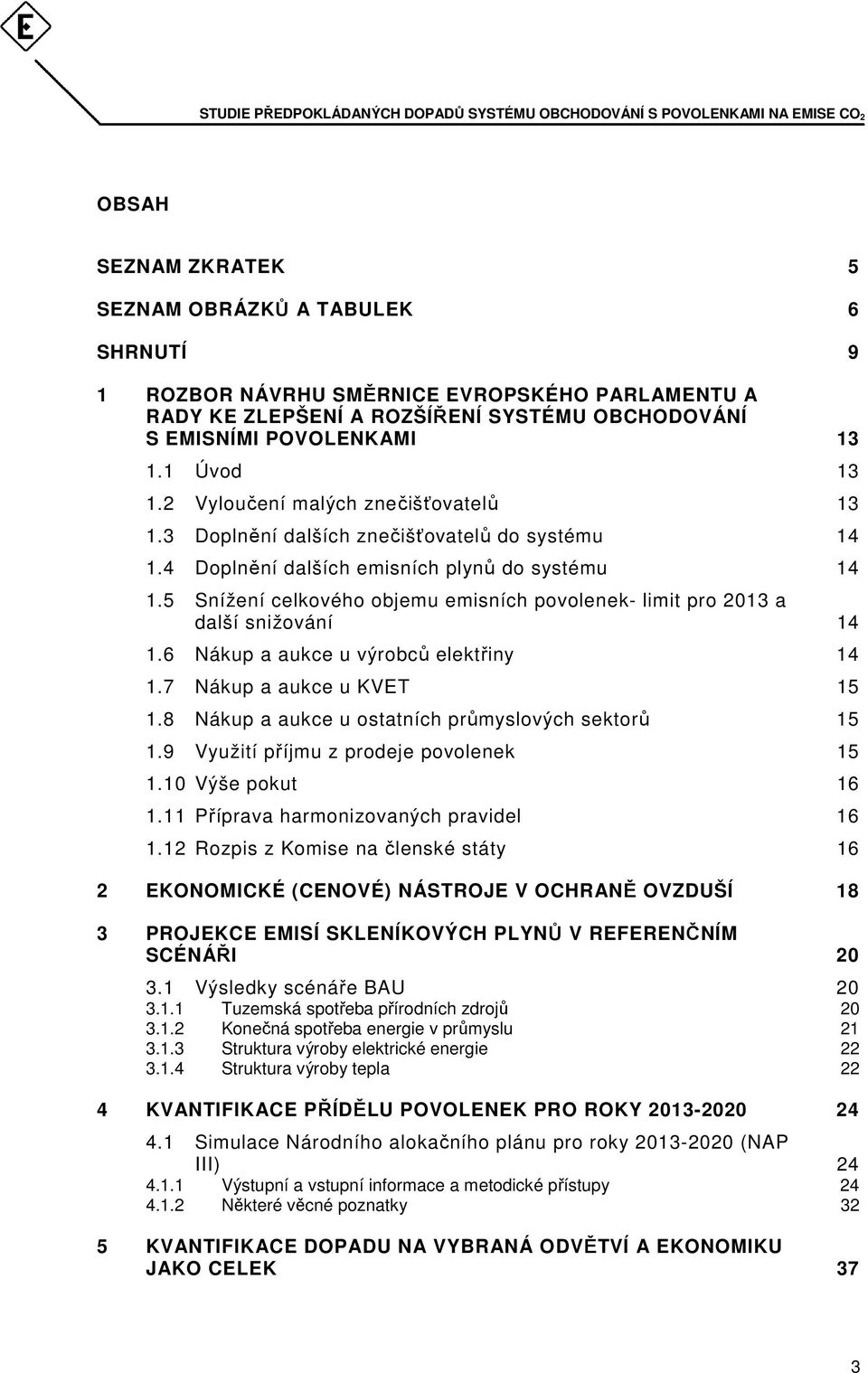 5 Snížení celkového objemu emisních povolenek- limit pro 2013 a další snižování 14 1.6 Nákup a aukce u výrobců elektřiny 14 1.7 Nákup a aukce u KVET 15 1.