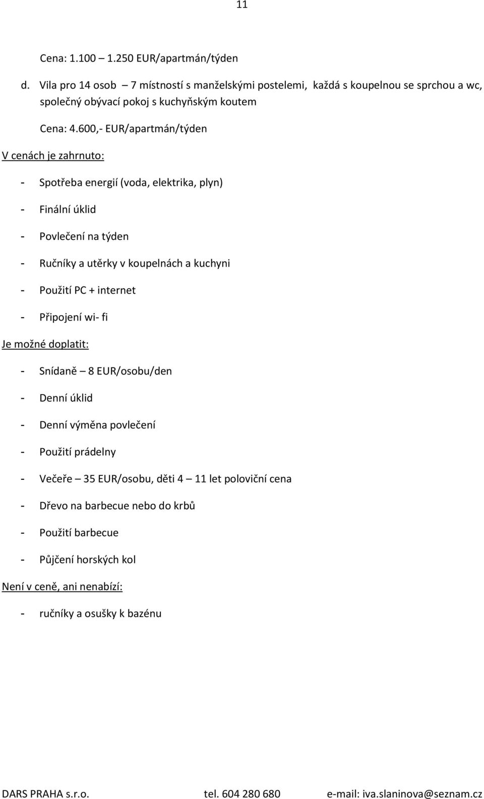 600,- EUR/apartmán/týden V cenách je zahrnuto: - Spotřeba energií (voda, elektrika, plyn) - Finální úklid - Povlečení na týden - Ručníky a utěrky v koupelnách a kuchyni