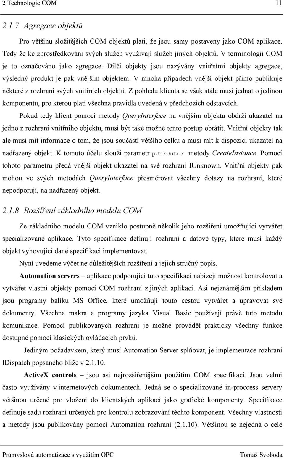 Dílčí objekty jsou nazývány vnitřními objekty agregace, výsledný produkt je pak vnějším objektem. V mnoha případech vnější objekt přímo publikuje některé z rozhraní svých vnitřních objektů.