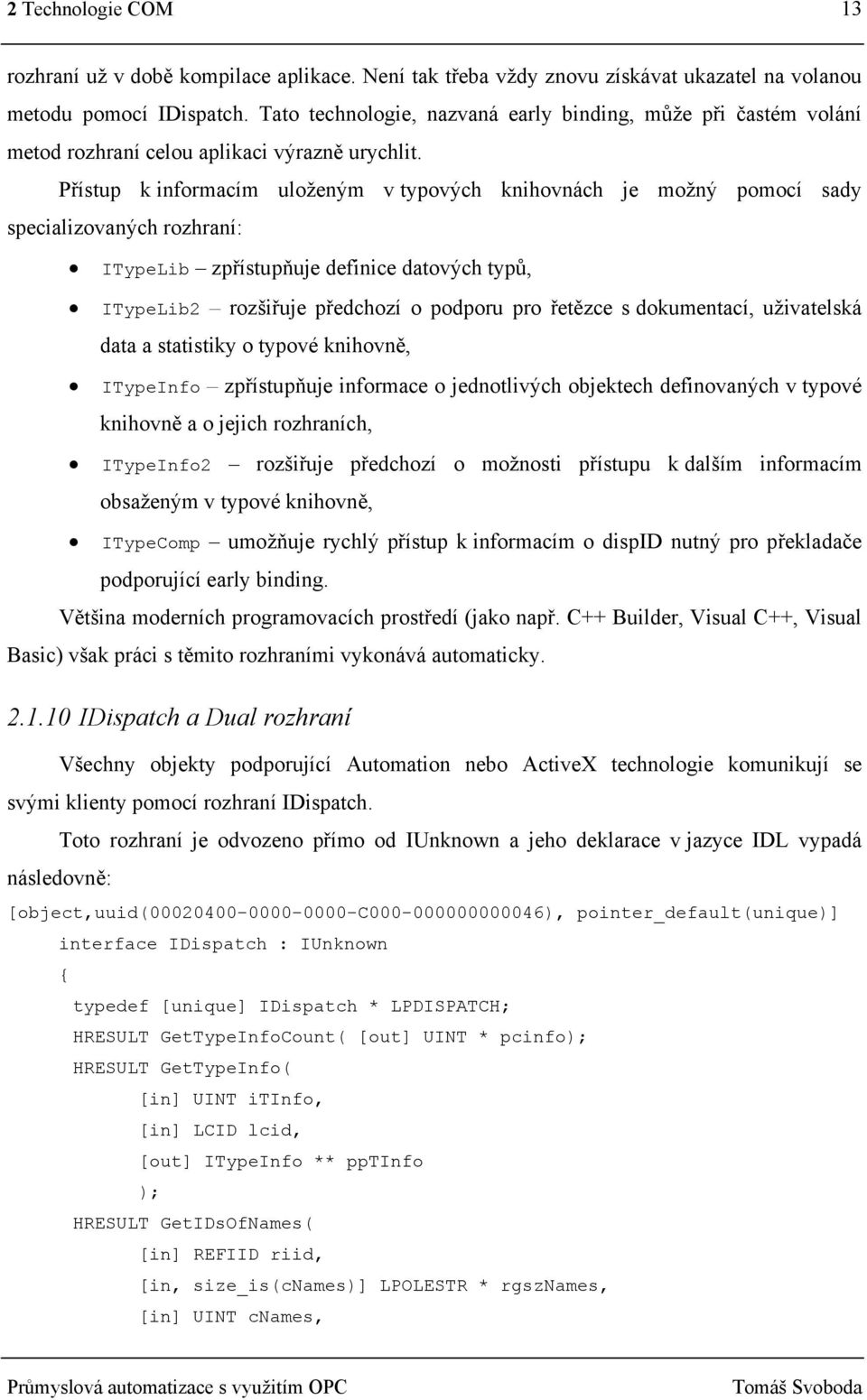 Přístup k informacím uloženým v typových knihovnách je možný pomocí sady specializovaných rozhraní: ITypeLib zpřístupňuje definice datových typů, ITypeLib2 rozšiřuje předchozí o podporu pro řetězce s