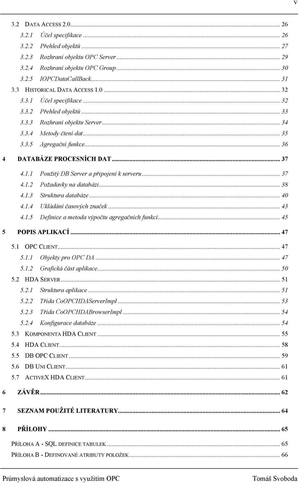 .. 36 4 DATABÁZE PROCESNÍCH DAT... 37 4.1.1 Použitý DB Server a připojení k serveru... 37 4.1.2 Požadavky na databázi... 38 4.1.3 Struktura databáze... 40 4.1.4 Ukládání časových značek... 43 4.1.5 Definice a metoda výpočtu agregačních funkcí.