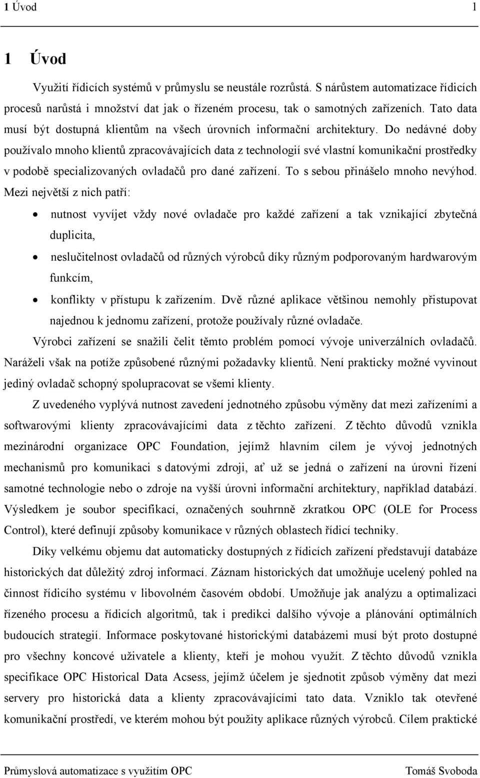 Do nedávné doby používalo mnoho klientů zpracovávajících data z technologií své vlastní komunikační prostředky v podobě specializovaných ovladačů pro dané zařízení. To s sebou přinášelo mnoho nevýhod.