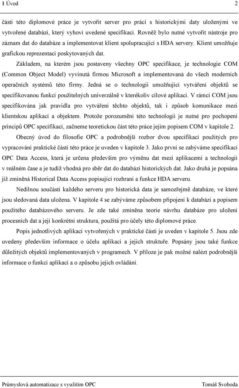 Základem, na kterém jsou postaveny všechny OPC specifikace, je technologie COM (Common Object Model) vyvinutá firmou Microsoft a implementovaná do všech moderních operačních systémů této firmy.