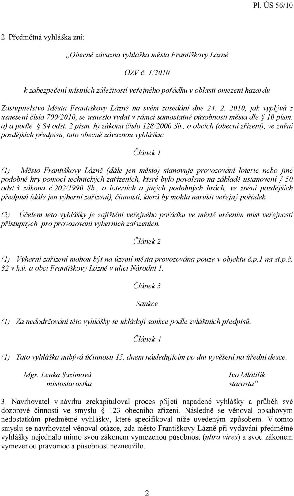 . 2. 2010, jak vyplývá z usnesení číslo 700/2010, se usneslo vydat v rámci samostatné působnosti města dle 10 písm. a) a podle 84 odst. 2 písm. h) zákona číslo 128/2000 Sb.