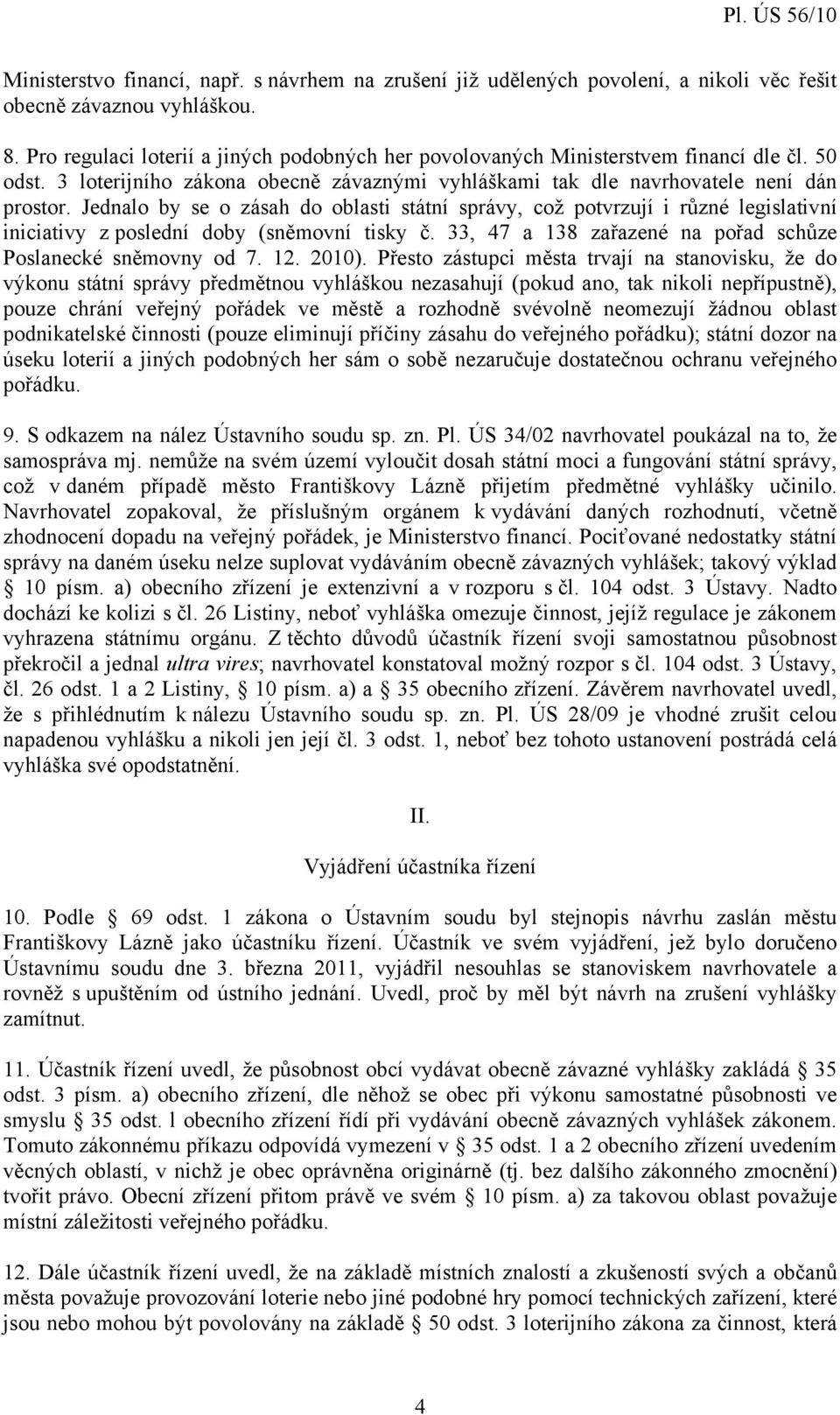 Jednalo by se o zásah do oblasti státní správy, což potvrzují i různé legislativní iniciativy z poslední doby (sněmovní tisky č. 33, 47 a 138 zařazené na pořad schůze Poslanecké sněmovny od 7. 12.