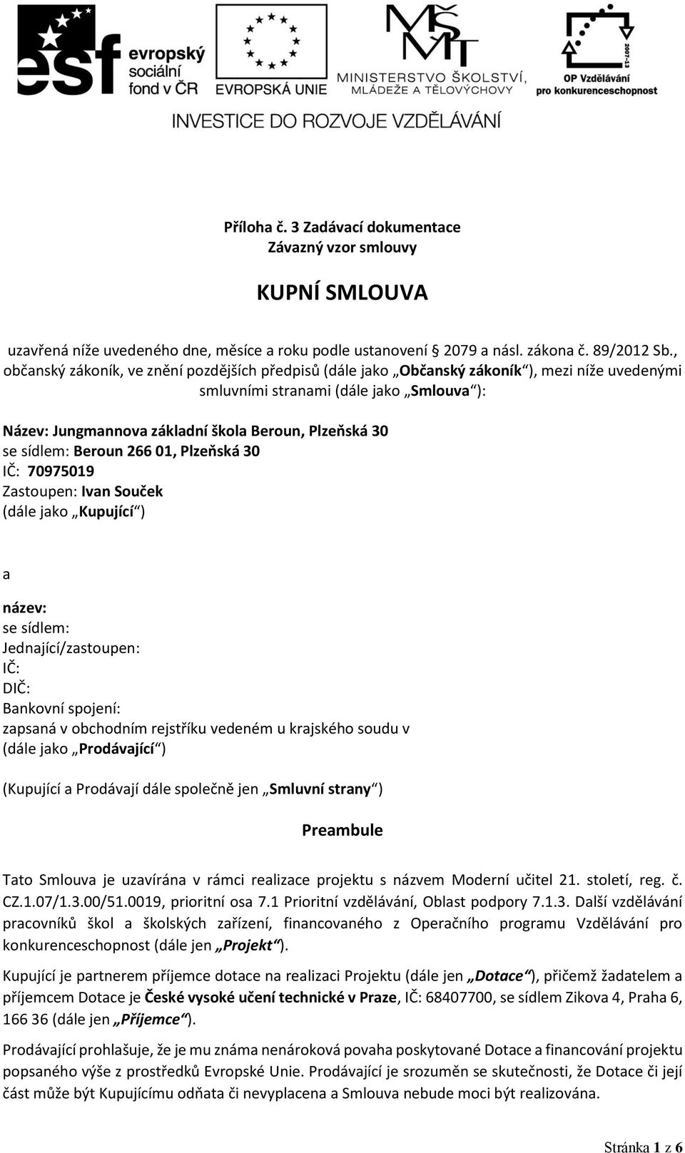 sídlem: Beroun 266 01, Plzeňská 30 IČ: 70975019 Zastoupen: Ivan Souček (dále jako Kupující ) a název: se sídlem: Jednající/zastoupen: IČ: DIČ: Bankovní spojení: zapsaná v obchodním rejstříku vedeném