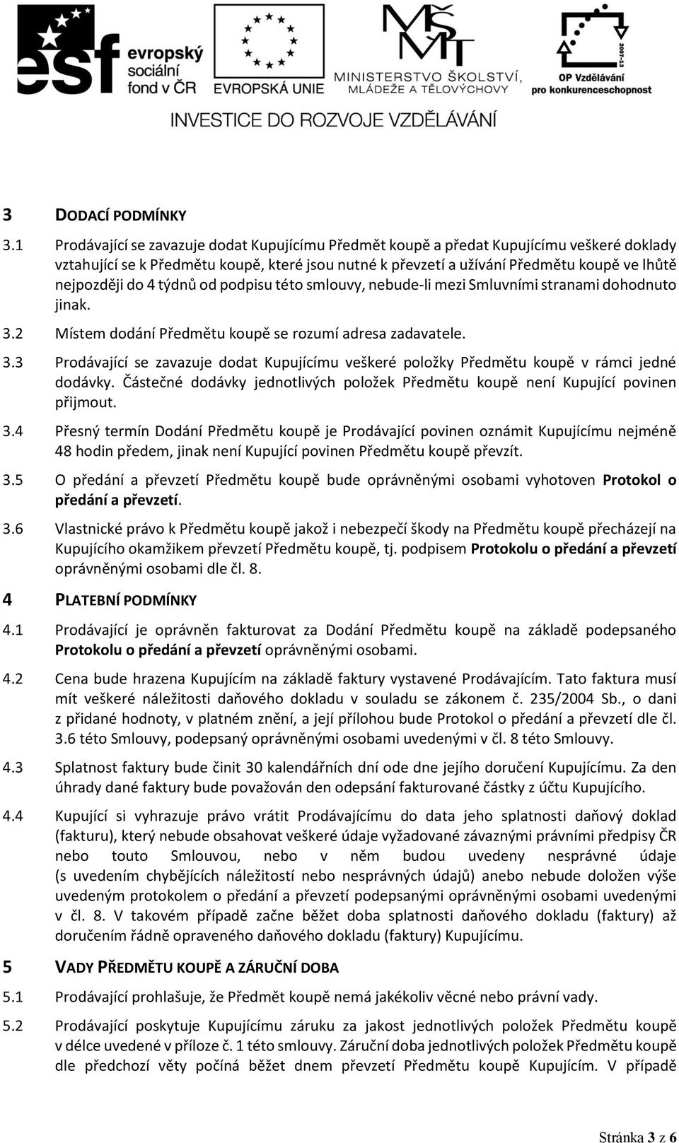 do 4 týdnů od podpisu této smlouvy, nebude-li mezi Smluvními stranami dohodnuto jinak. 3.2 Místem dodání Předmětu koupě se rozumí adresa zadavatele. 3.3 Prodávající se zavazuje dodat Kupujícímu veškeré položky Předmětu koupě v rámci jedné dodávky.