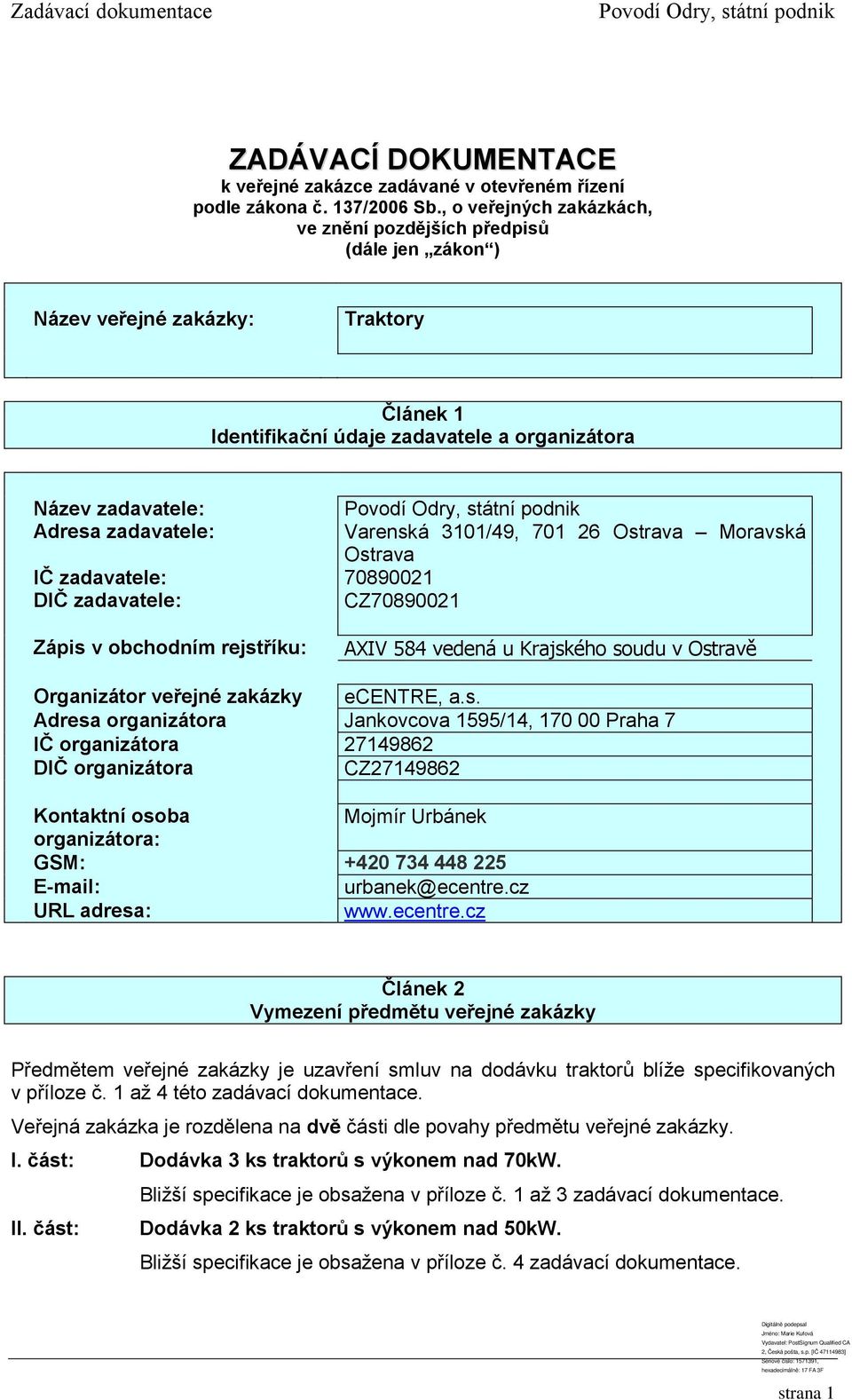 zadavatele: DIČ zadavatele: Zápis v obchodním rejstříku: Povodí Odry, státní podnik Varenská 3101/49, 701 26 Ostrava Moravská Ostrava 70890021 CZ70890021 AXIV 584 vedená u Krajského soudu v Ostravě