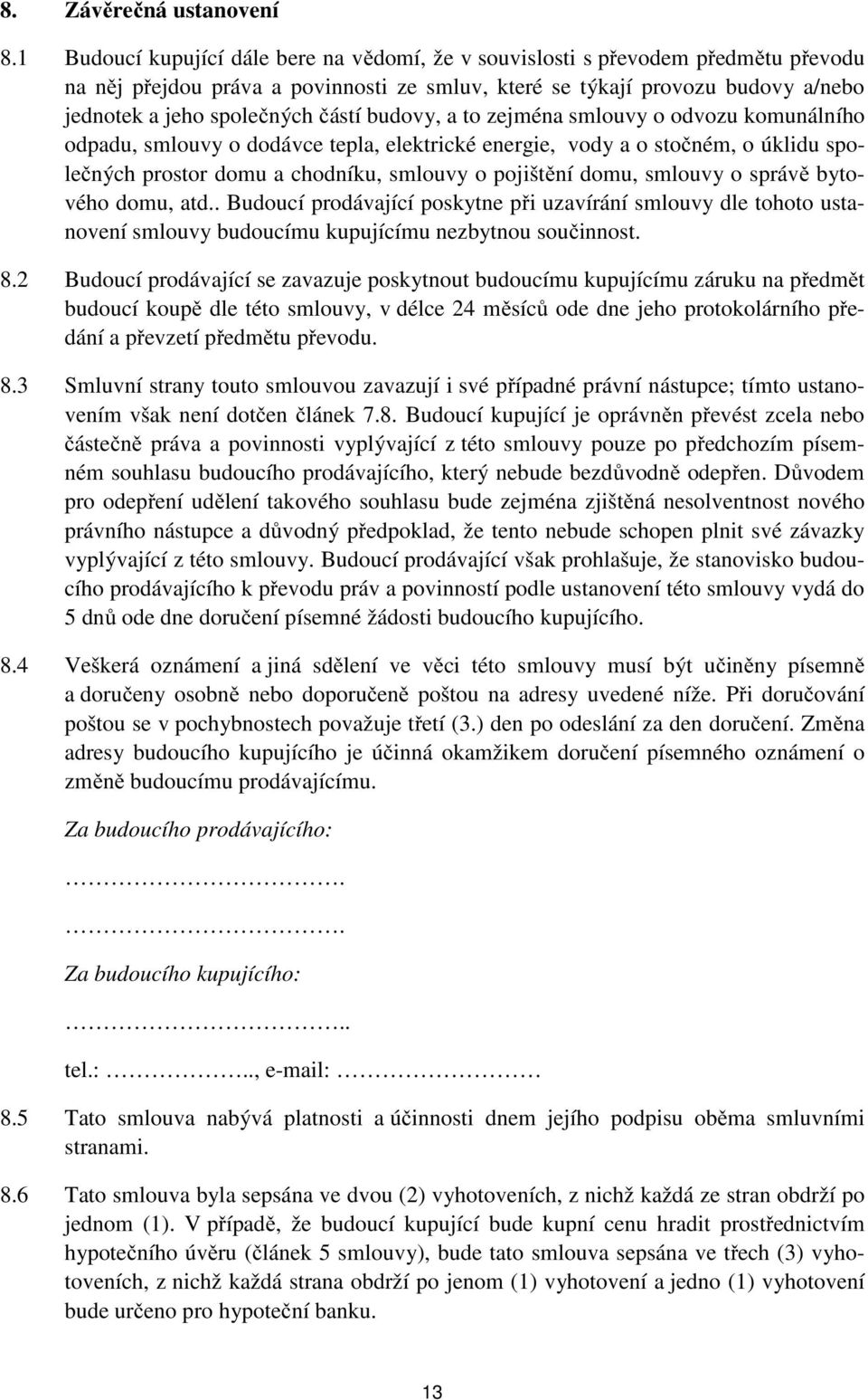 budovy, a to zejména smlouvy o odvozu komunálního odpadu, smlouvy o dodávce tepla, elektrické energie, vody a o stočném, o úklidu společných prostor domu a chodníku, smlouvy o pojištění domu, smlouvy