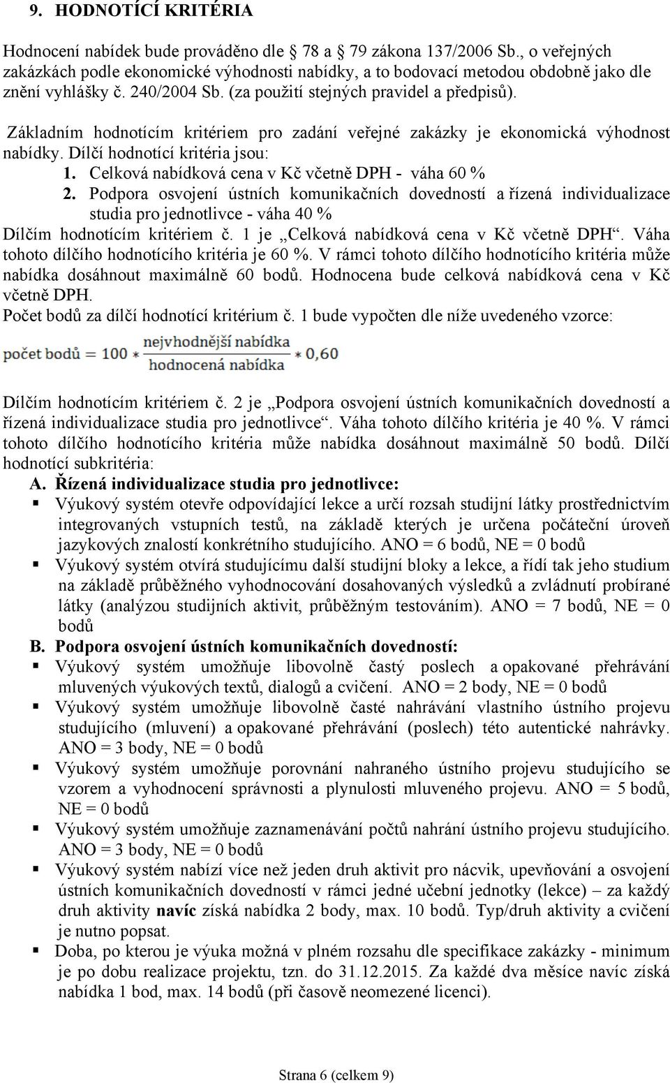 Základním hodnotícím kritériem pro zadání veřejné zakázky je ekonomická výhodnost nabídky. Dílčí hodnotící kritéria jsou: 1. Celková nabídková cena v Kč včetně DPH - váha 60 % 2.