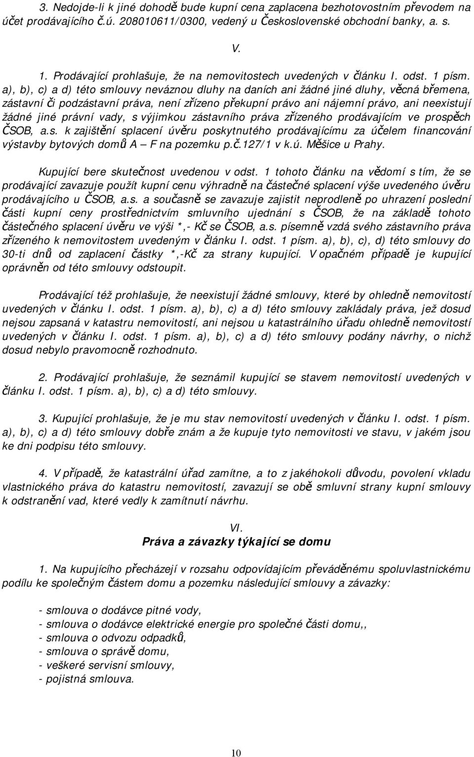 a), b), c) a d) této smlouvy neváznou dluhy na daních ani žádné jiné dluhy, věcná břemena, zástavní či podzástavní práva, není zřízeno překupní právo ani nájemní právo, ani neexistují žádné jiné