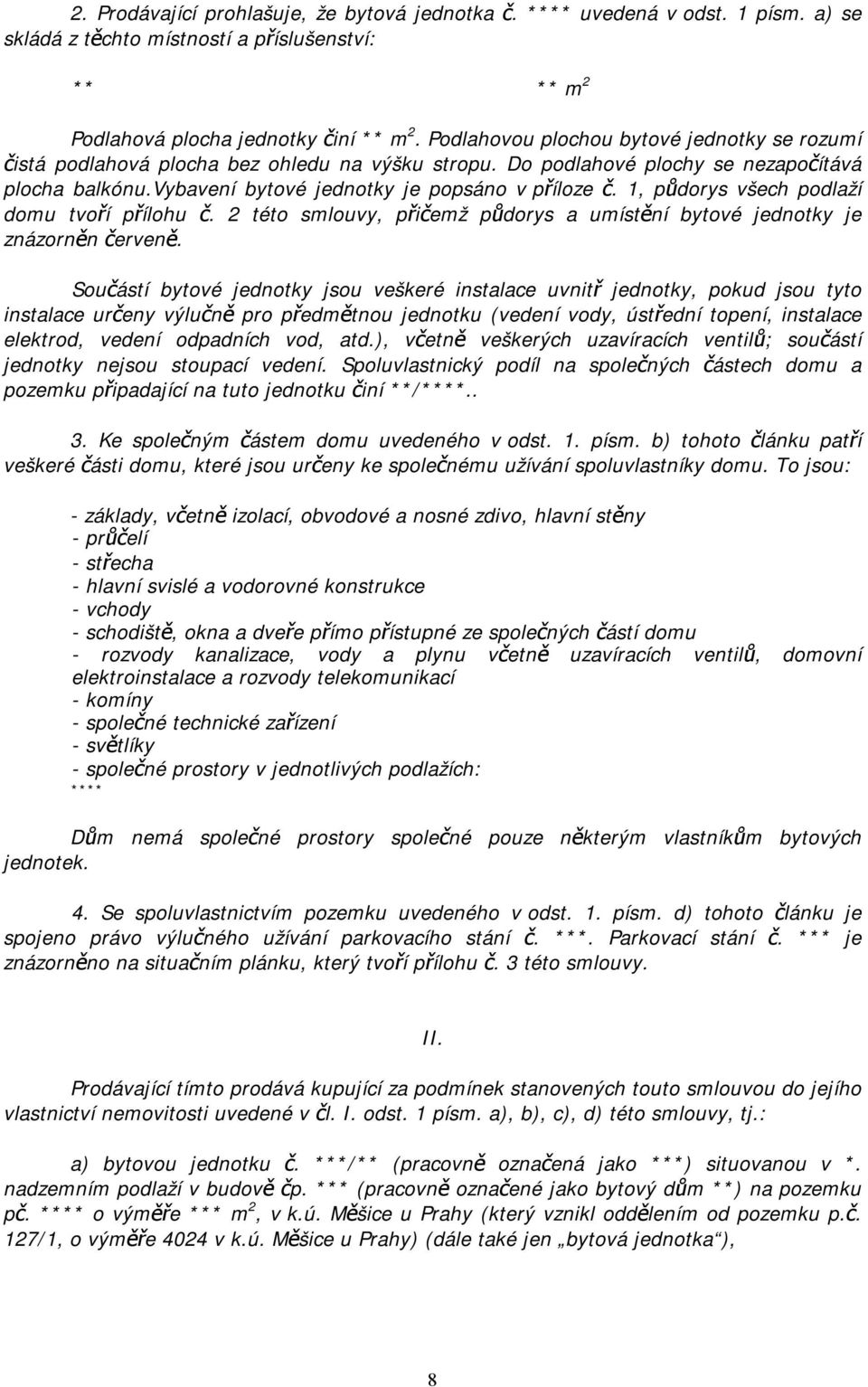 1, půdorys všech podlaží domu tvoří přílohu č. 2 této smlouvy, přičemž půdorys a umístění bytové jednotky je znázorněn červeně.