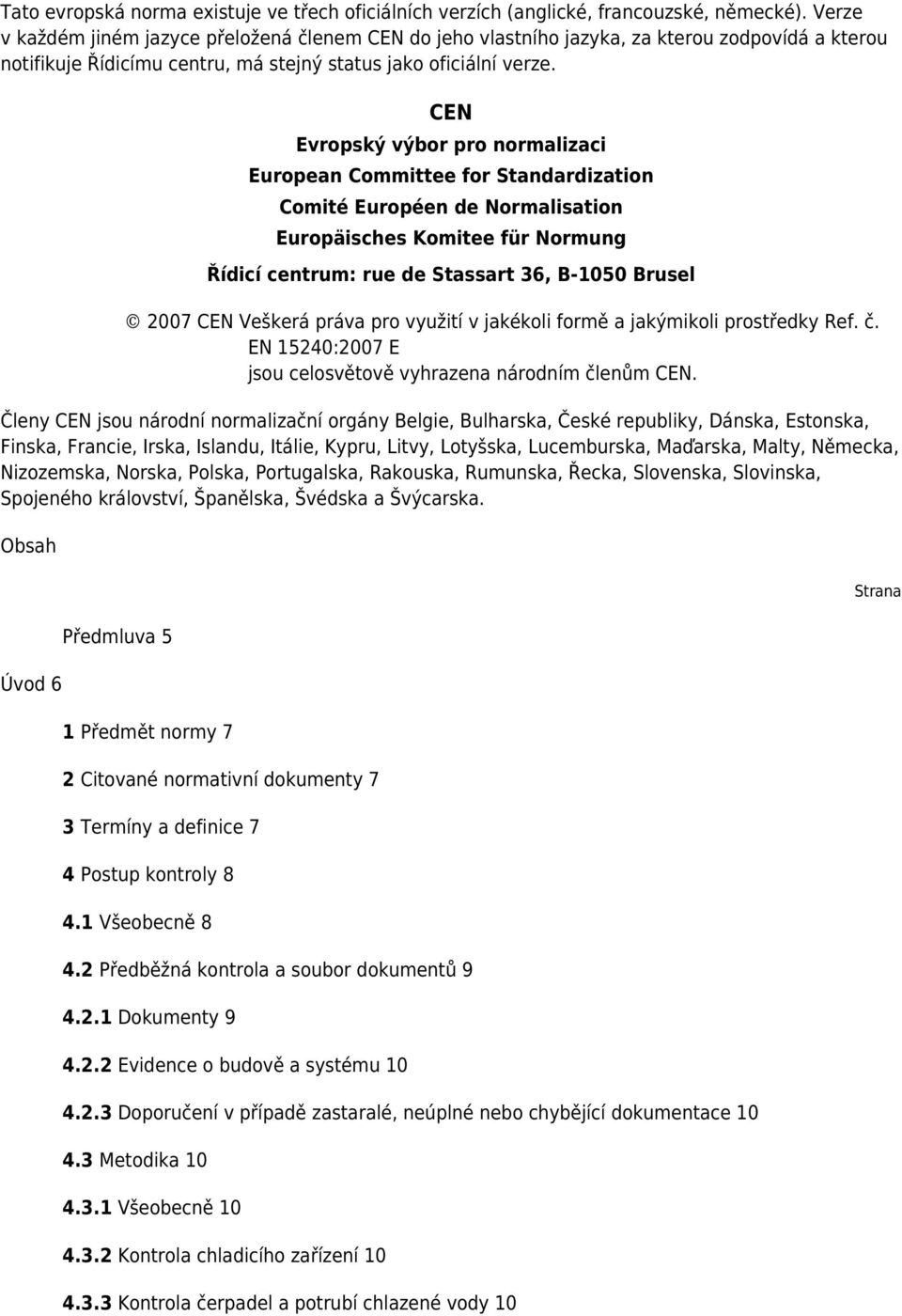 CEN Evropský výbor pro normalizaci European Committee for Standardization Comité Européen de Normalisation Europäisches Komitee für Normung Řídicí centrum: rue de Stassart 36, B-1050 Brusel 2007 CEN